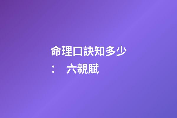 命理口訣知多少：  六親賦
